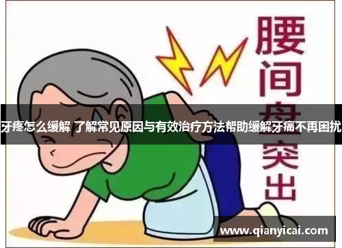牙疼怎么缓解 了解常见原因与有效治疗方法帮助缓解牙痛不再困扰