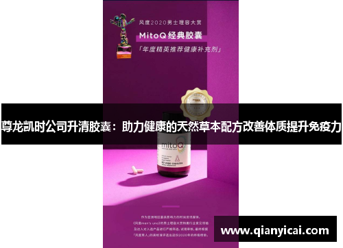 尊龙凯时公司升清胶囊：助力健康的天然草本配方改善体质提升免疫力